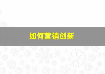 如何营销创新