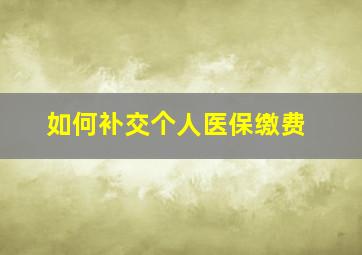 如何补交个人医保缴费