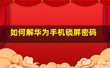 如何解华为手机锁屏密码