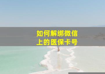 如何解绑微信上的医保卡号