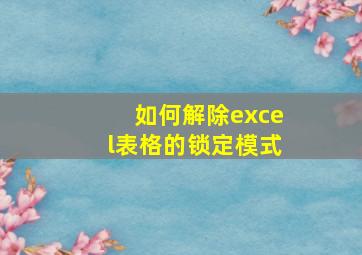 如何解除excel表格的锁定模式