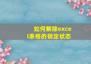 如何解除excel表格的锁定状态