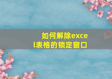 如何解除excel表格的锁定窗口