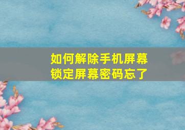 如何解除手机屏幕锁定屏幕密码忘了