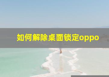 如何解除桌面锁定oppo