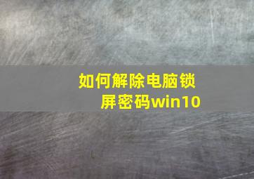 如何解除电脑锁屏密码win10