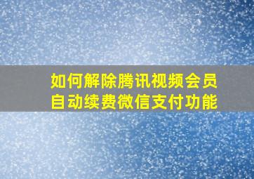 如何解除腾讯视频会员自动续费微信支付功能