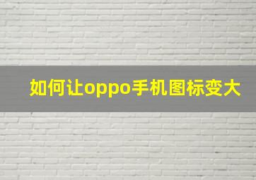 如何让oppo手机图标变大