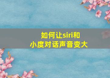 如何让siri和小度对话声音变大