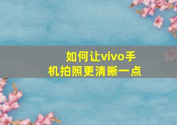 如何让vivo手机拍照更清晰一点