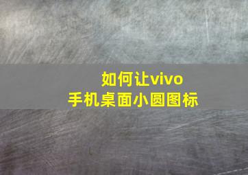 如何让vivo手机桌面小圆图标