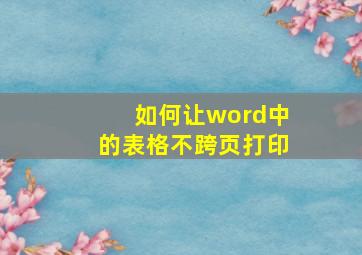 如何让word中的表格不跨页打印