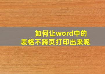 如何让word中的表格不跨页打印出来呢