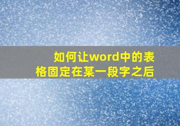 如何让word中的表格固定在某一段字之后