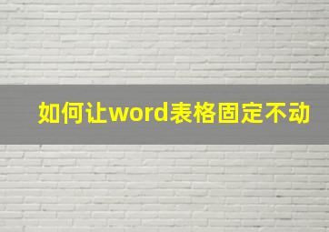 如何让word表格固定不动