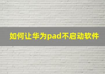 如何让华为pad不启动软件