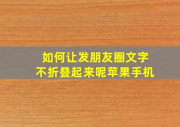 如何让发朋友圈文字不折叠起来呢苹果手机