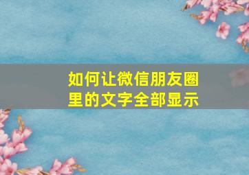 如何让微信朋友圈里的文字全部显示