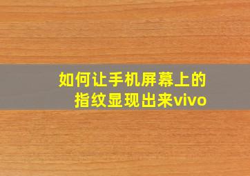 如何让手机屏幕上的指纹显现出来vivo