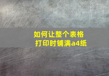 如何让整个表格打印时铺满a4纸