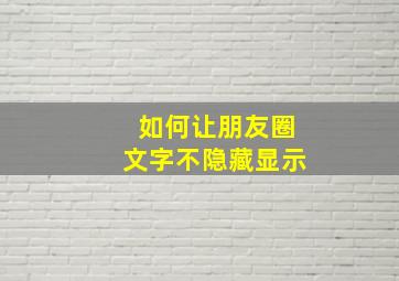 如何让朋友圈文字不隐藏显示