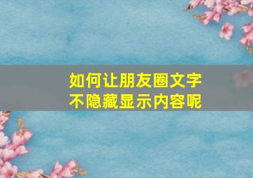 如何让朋友圈文字不隐藏显示内容呢