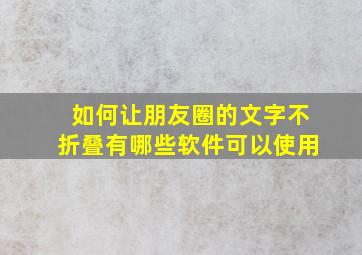 如何让朋友圈的文字不折叠有哪些软件可以使用