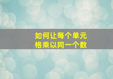 如何让每个单元格乘以同一个数