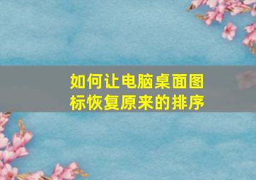 如何让电脑桌面图标恢复原来的排序