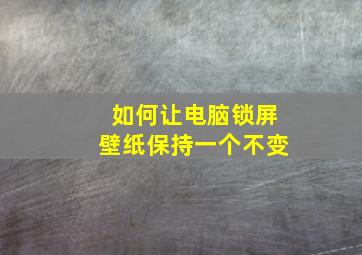 如何让电脑锁屏壁纸保持一个不变