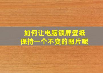 如何让电脑锁屏壁纸保持一个不变的图片呢