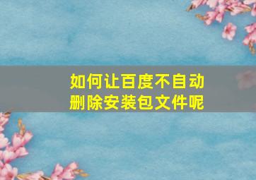 如何让百度不自动删除安装包文件呢