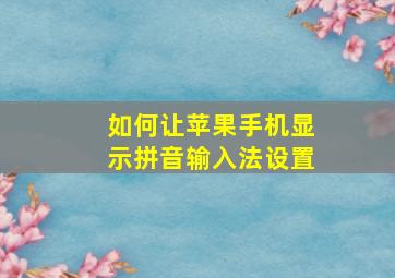 如何让苹果手机显示拼音输入法设置