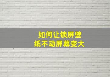 如何让锁屏壁纸不动屏幕变大