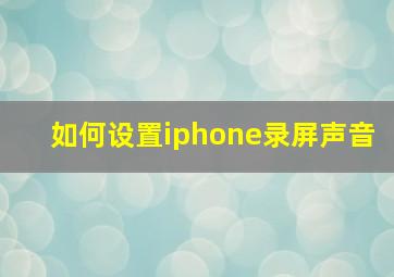 如何设置iphone录屏声音