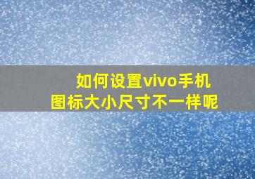 如何设置vivo手机图标大小尺寸不一样呢