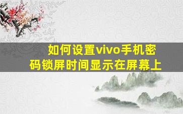 如何设置vivo手机密码锁屏时间显示在屏幕上