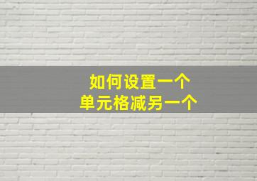 如何设置一个单元格减另一个