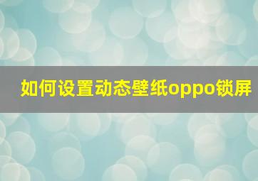 如何设置动态壁纸oppo锁屏