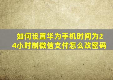 如何设置华为手机时间为24小时制微信支付怎么改密码