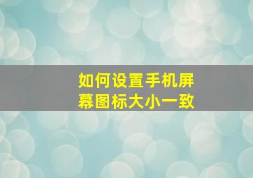 如何设置手机屏幕图标大小一致