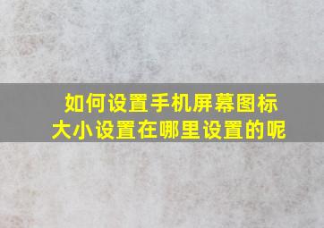 如何设置手机屏幕图标大小设置在哪里设置的呢