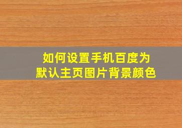 如何设置手机百度为默认主页图片背景颜色