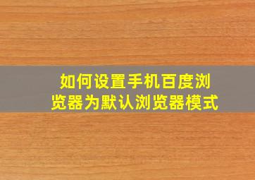 如何设置手机百度浏览器为默认浏览器模式