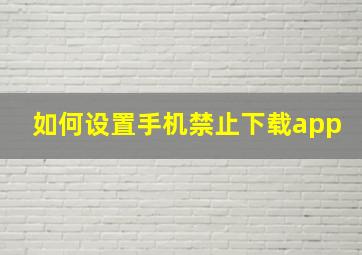 如何设置手机禁止下载app