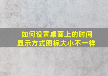 如何设置桌面上的时间显示方式图标大小不一样