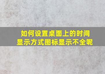 如何设置桌面上的时间显示方式图标显示不全呢