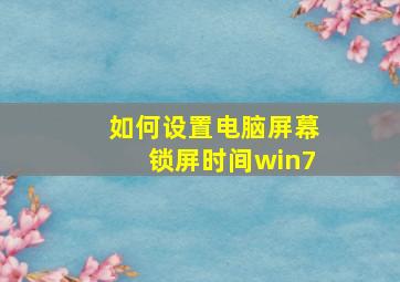 如何设置电脑屏幕锁屏时间win7