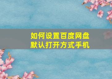 如何设置百度网盘默认打开方式手机