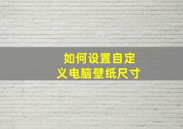 如何设置自定义电脑壁纸尺寸